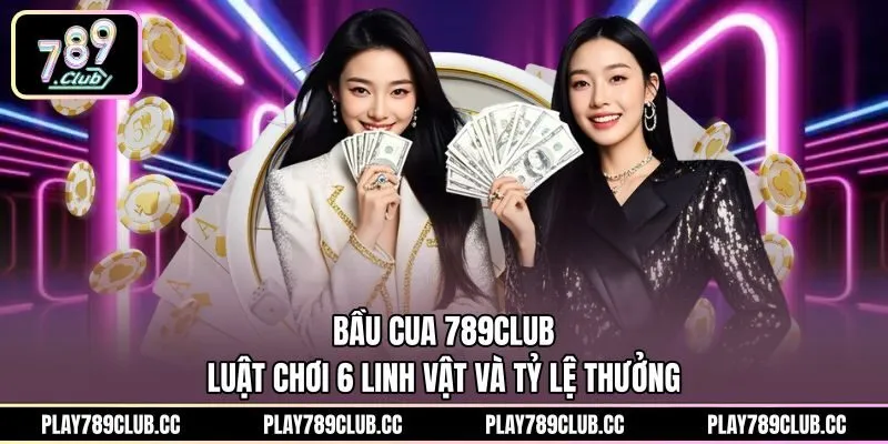 Bầu Cua 789Club - Luật Chơi 6 Linh Vật Và Tỷ Lệ Thưởng