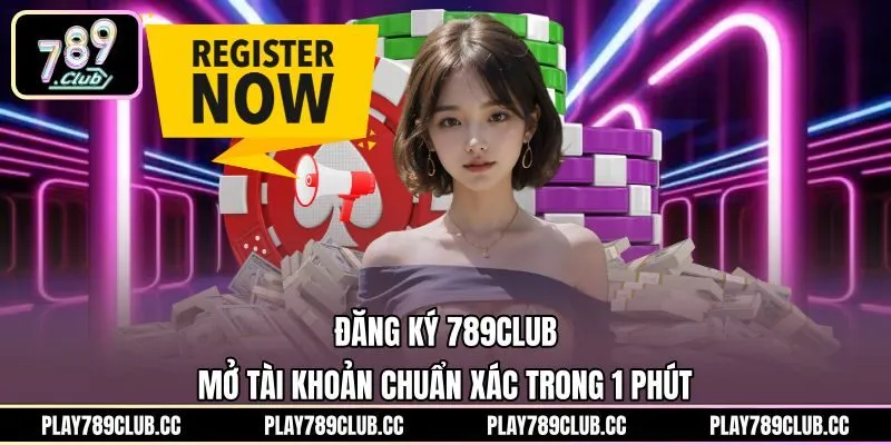 Đăng Ký 789Club - Mở Tài Khoản Chuẩn Xác Trong 1 Phút