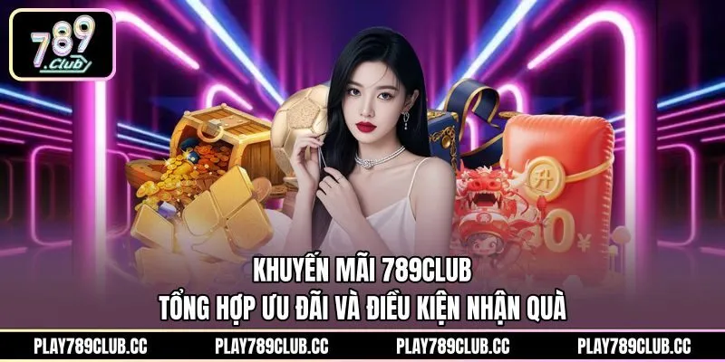 Khuyến Mãi 789club: Tổng Hợp Ưu Đãi Và Điều Kiện Nhận Quà