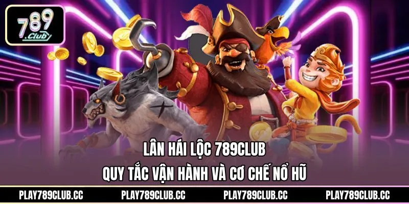 Lân Hái Lộc 789Club - Quy Tắc Vận Hành Và Cơ Chế Nổ Hũ
