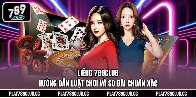 Liêng 789Club - Hướng Dẫn Luật Chơi Và So Bài Chuẩn Xác