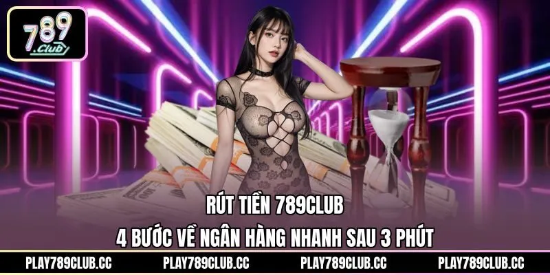 Rút Tiền 789Club - 4 Bước Về Ngân Hàng Nhanh Sau 3 Phút