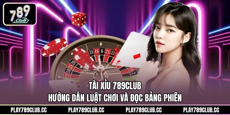 Tài Xỉu 789Club - Hướng Dẫn Luật Chơi Và Đọc Bảng Phiên